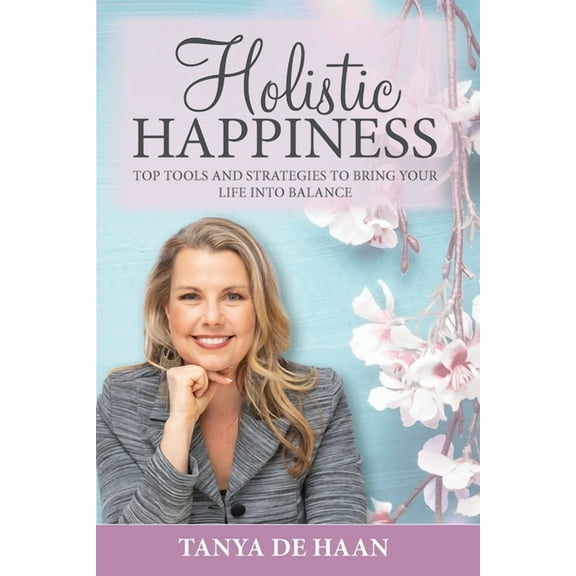 Holistic Happiness: Top Tools and Strategies To Bring Your Life Into Balance (Paperback)