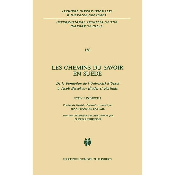 International Archives of the History of Les Chemins Du Savoir En Suède: de la Fondation de l'Université d'Upsal À Jacob Berzelius - Études Et Portrait, Book 126, (Hardcover)