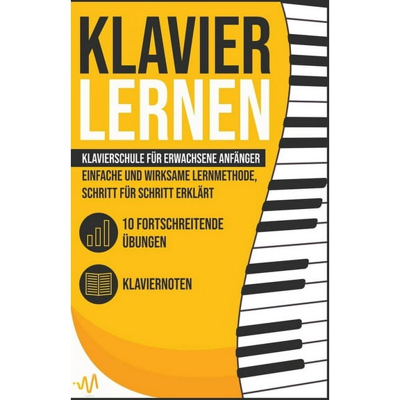 Klavier Lernen: Klavierschule fÃ¼r erwachsene AnfÃ¤nger - einfache und wirksame Lernmethode, Schritt fÃ¼r Schritt erklÃ¤rt. , (Paperback)