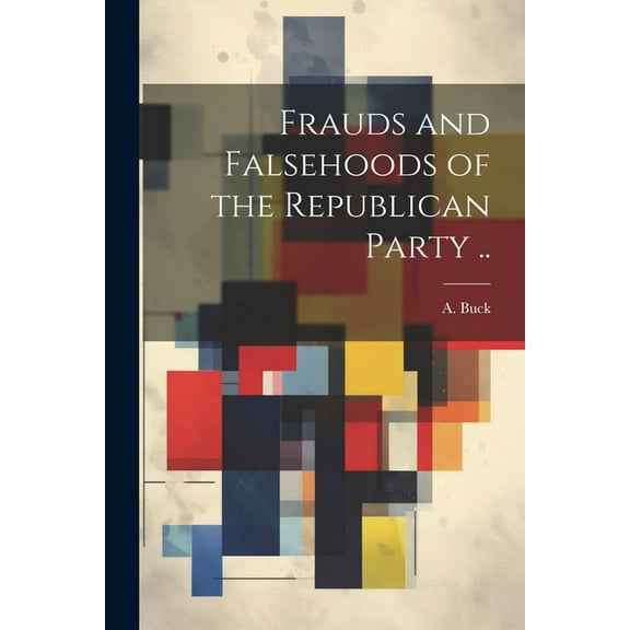 Frauds and Falsehoods of the Republican Party .. (Paperback)