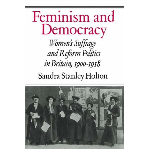 Feminism and Democracy: Women's Suffrage and Reform Politics in Britain, 1900 1918, (Hardcover)