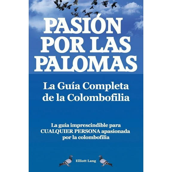 Pasion Por Las Palomas. La Guia Completa de La Colombofilia/ La Guia Imprescindible Para Cualquier Persona Apasionada Po, (Paperback)