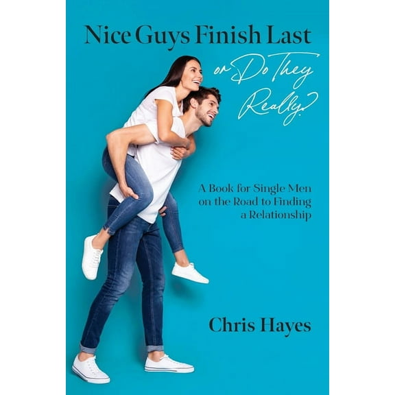 Nice Guys Finish Last or Do They Really?: A Book for Single Men on the Road to Finding a Relationship, (Paperback)