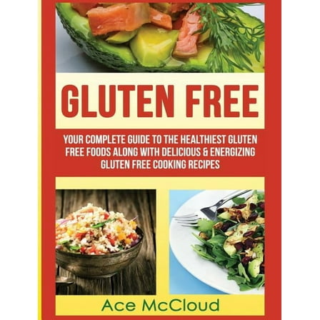 Nutritious Gluten Free Recipes That Will Gluten Free: Your Complete Guide To The Healthiest Gluten Free Foods Along With Delicious & Energizing Gluten Free C, (Hardcover)