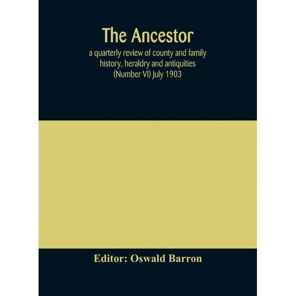 The Ancestor; A Quarterly Review Of County And Family History, Heraldry And Antiquities (Number Vi) July 1903, (Hardcover)