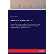 A Prcis of Modern Tactics : Comp. from the works of recent continental writers at the Topographical and statistical department of the War office (Paperback)