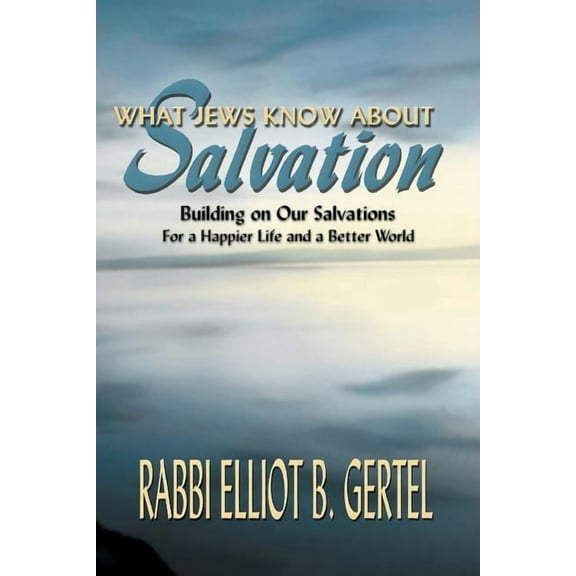 What Jews Know about Salvation: Building on Our Salvations for a Happier Life and a Better World, (Paperback)