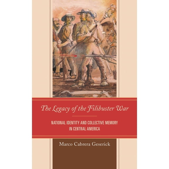 Legacy of the Filibuster War: National Identity and Collective Memory in Central America, (Hardcover)