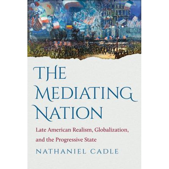 Pre-Owned The Mediating Nation: Late American Realism, Globalization, and the Progressive State (Paperback) 1469618451 9781469618456