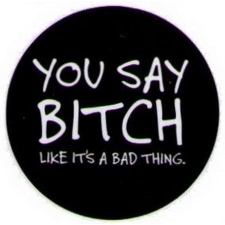 You Say Bitch Like It's A Bad Thing Button DB3216 | Walmart Canada