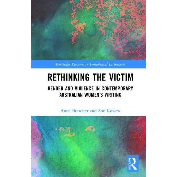 Routledge Research in Postcolonial Liter Rethinking the Victim: Gender and Violence in Contemporary Australian Women's Writing, (Hardcover)