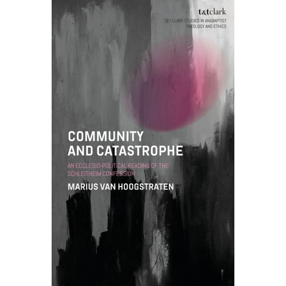 T&t Clark Studies in Anabaptist Theo Community and Catastrophe: An Ecclesio-Political Reading of the Schleitheim Confession, (Paperback)