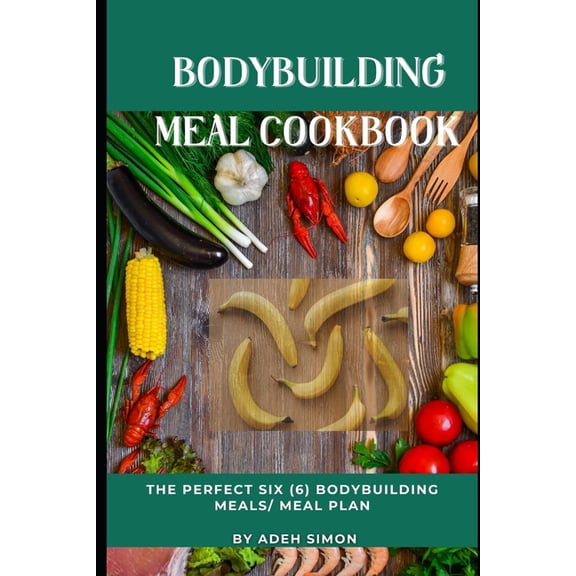 Bodybuilding Meal Cookbook: The Perfect Six (6) Bodybuilding Meals/ Meal Plan, (Paperback)