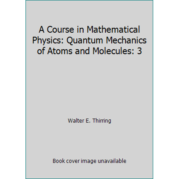 Pre-Owned A Course in Mathematical Physics: Quantum Mechanics of Atoms and Molecules: 3 (Hardcover) 0387816208 9780387816203