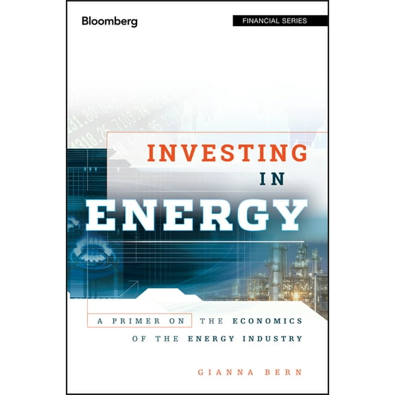 Bloomberg Financial Investing in Energy: A Primer on the Economics of the Energy Industry, Book 45, (Hardcover)