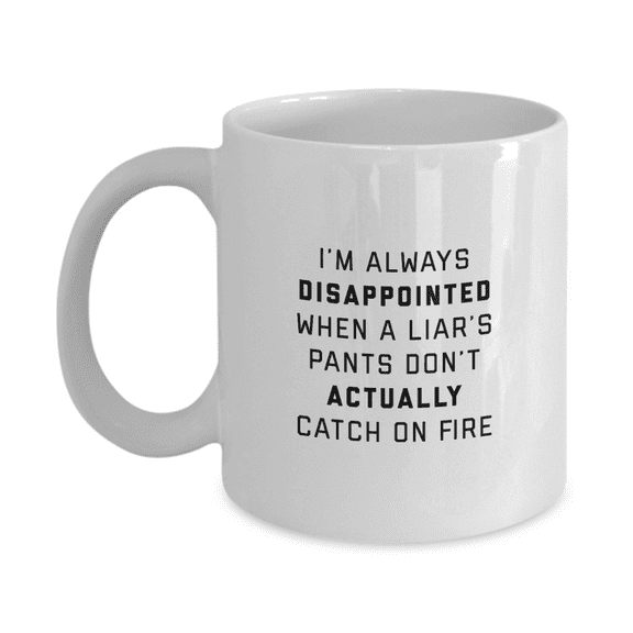 I'm Always Disappointed When a Liar's Pants Don't Actually Catch on Fire Sarcastic Funny Coffee Mug - Great Gift Idea