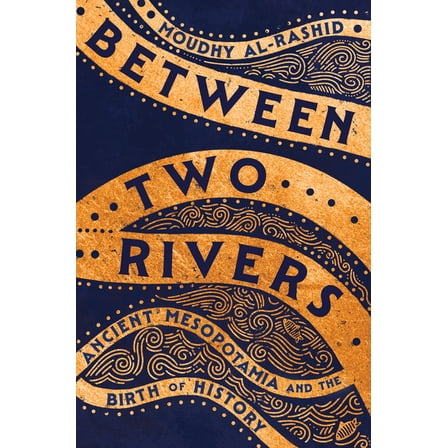 Between Two Rivers: Ancient Mesopotamia and the Birth of History, (Hardcover)