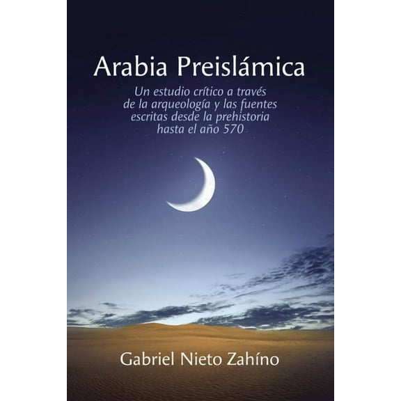 Arabia PreislÃ¡mica: Un estudio crÃ­tico a travÃ©s de la arqueologÃ­a y las fuentes escritas desde la prehistoria hasta el a, (Paperback)
