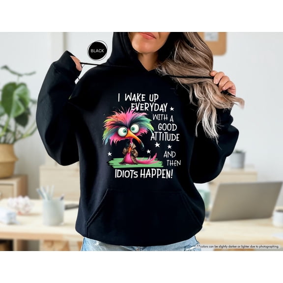 I Wake Up Everyday With a Good Attitude And Then Idiots Happen Hoodie, Funky Bird Hoodie, Hoodie, Hoodie, Hoodie
