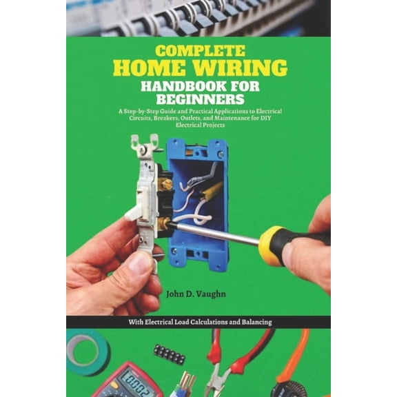 Complete Home Wiring Handbook for Beginners: A Step-by-Step Guide and Practical Applications to Electrical Circuits, Bre, (Paperback)