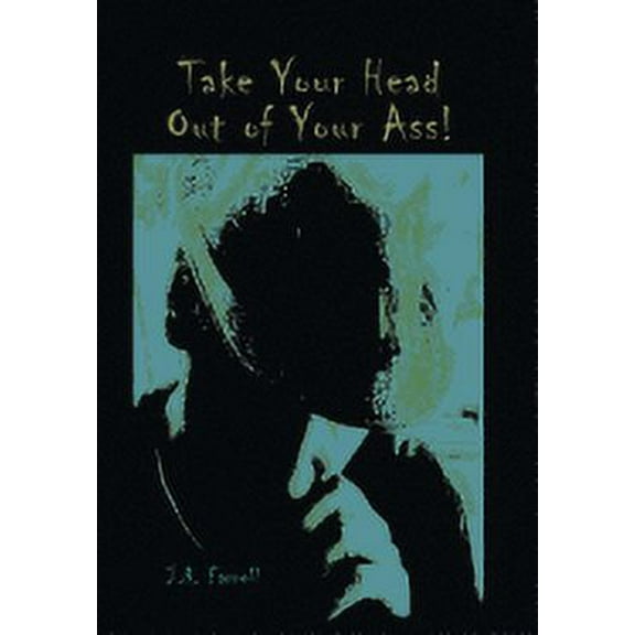 Take Your Head Out of Your Ass! : Thoughts & Tales from a Free - Thinking Mind (Hardcover)