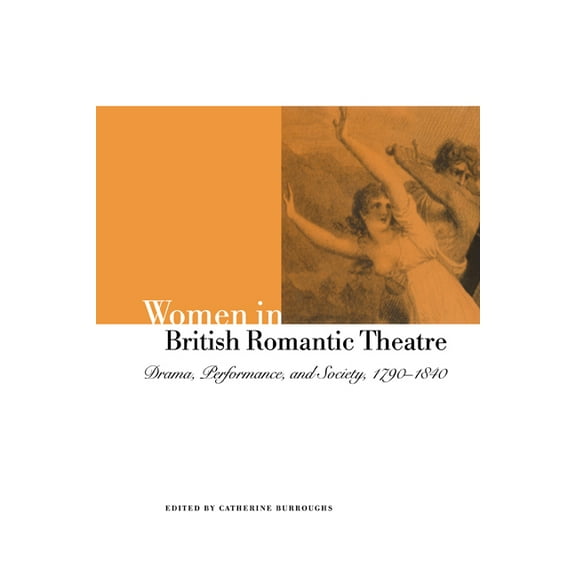 Women in British Romantic Theatre: Drama, Performance, and Society, 1790-1840, (Paperback)