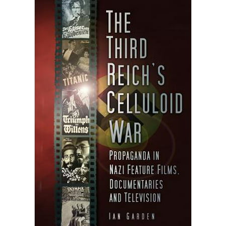 The Third Reich's Celluloid War : Propaganda in Nazi Feature Films, Documentaries and