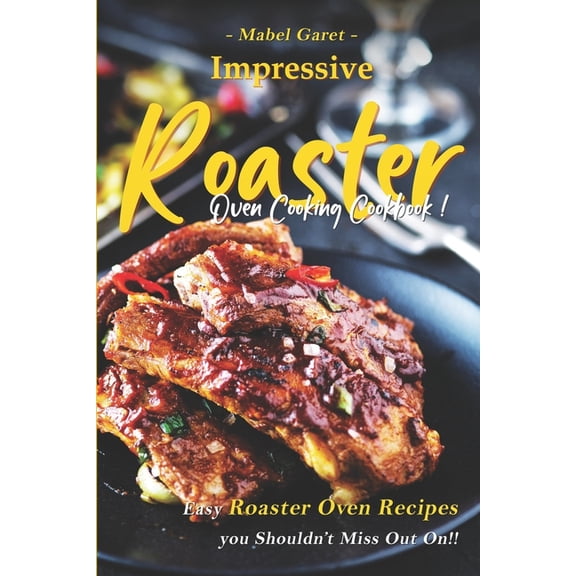 Impressive Roaster Oven Cooking Cookbook: Easy Roaster Oven Recipes you Shouldn't Miss Out On!!, (Paperback)