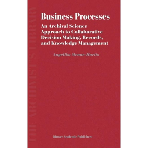Archivist's Library Business Processes: An Archival Science Approach to Collaborative Decision Making, Records, and Knowledge Management, Book 3, (Hardcover)
