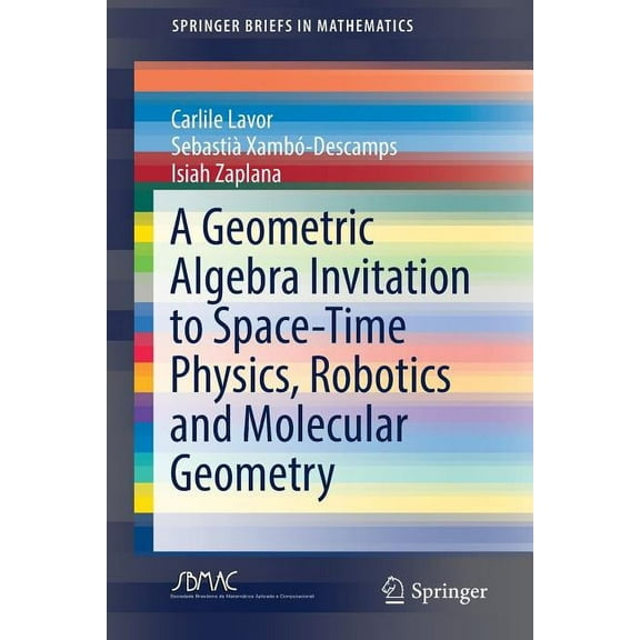 Springerbriefs in Mathematics A Geometric Algebra Invitation to Space-Time Physics, Robotics and Molecular Geometry, (Paperback)