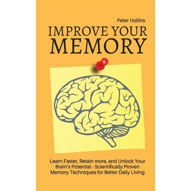Improve Your Memory Learn Faster Retain More And Unlock Your Brain S Potential 17 Scientifically Proven Memory Techniques For Better Daily Living Paperback Walmart Com