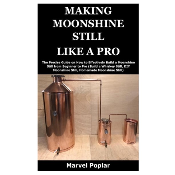 Making Moonshine Still Like a Pro The Precise Guide on How to Effectively Build a Moonshine