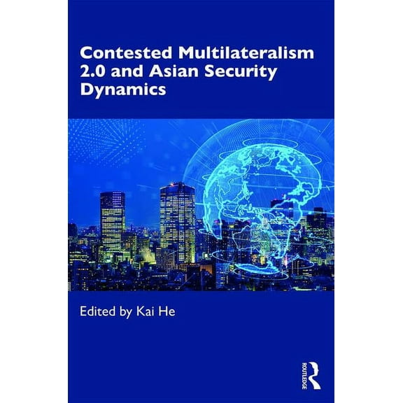 Routledge Advances in International Rela Contested Multilateralism 2.0 and Asian Security Dynamics, (Paperback)