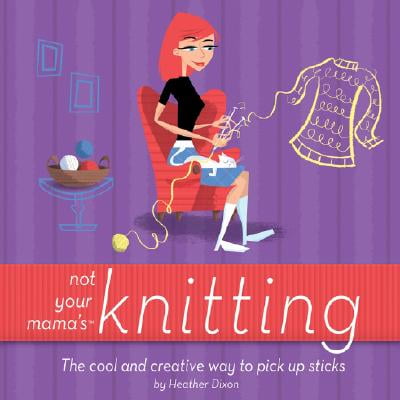 Not Your Mama's Knitting : The Cool and Creative Way to Pick Up (Best Way To Pick Up Leaves After Raking)