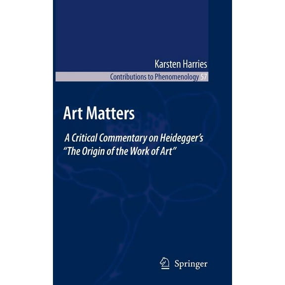 Contributions to Phenomenology Art Matters: A Critical Commentary on Heidegger's "The Origin of the Work of Art", Book 57, (Hardcover)