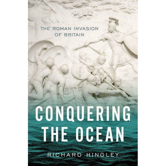 Ancient Warfare and Civilization Conquering the Ocean: The Roman Invasion of Britain, (Hardcover)