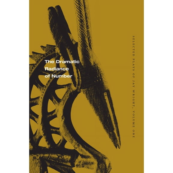 The Dramatic Radiance of Number: Selected Plays of Jay Wright, Volume One (Paperback)