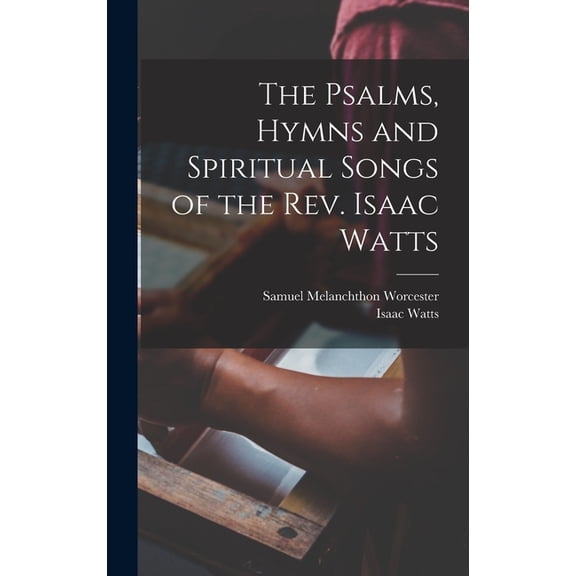 The Psalms, Hymns and Spiritual Songs of the Rev. Isaac Watts, (Hardcover)