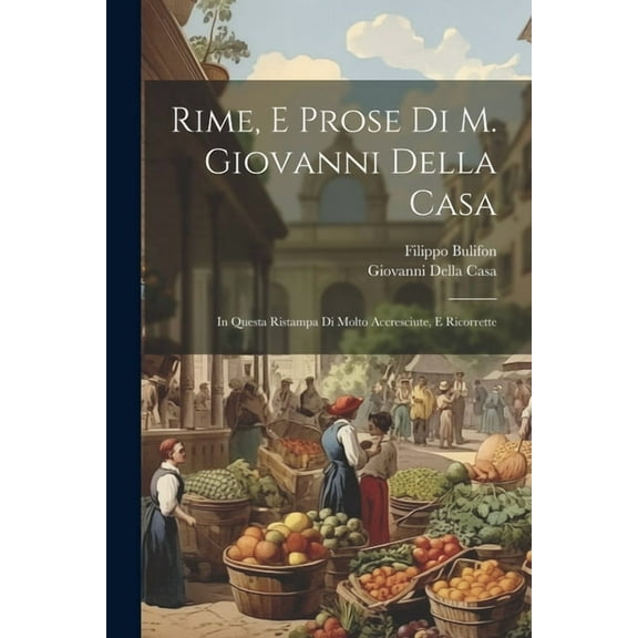 Rime, E Prose Di M. Giovanni Della Casa: In Questa Ristampa Di Molto Accresciute, E Ricorrette, (Paperback)