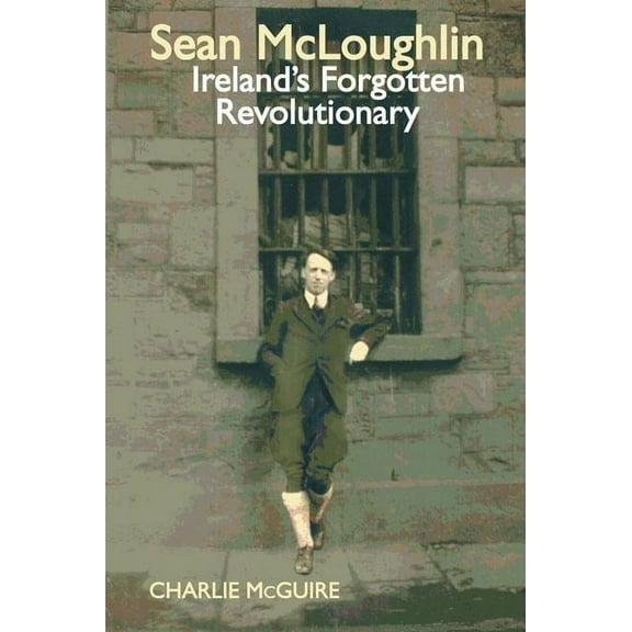 Sean McLoughlin: Ireland's Forgotten Revolutionary, (Paperback)