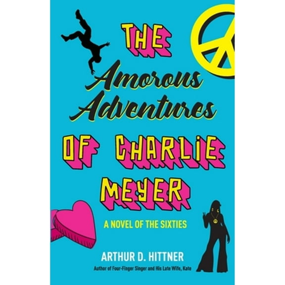 The Amorous Adventures of Charlie Meyer: A Novel of the Sixties (Paperback) by Arthur D Hittner