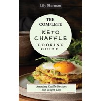 The Complete KETO Chaffle Cooking Guide: Amazing Chaffle Recipes For Weight Loss, (Hardcover)
