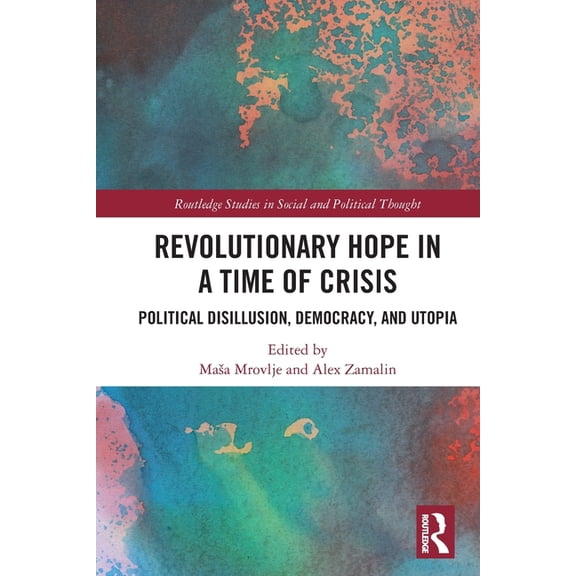 Routledge Studies in Social and Politica Revolutionary Hope in a Time of Crisis: Political Disillusion, Democracy, and Utopia, (Paperback)