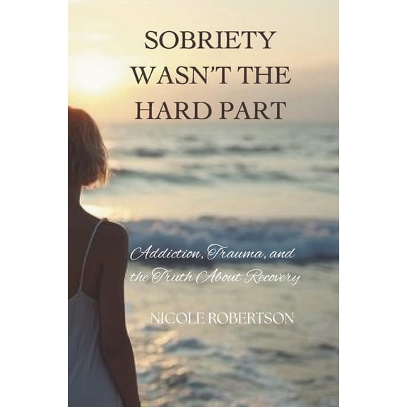 Sobriety Wasn't the Hard Part: Addiction, Trauma, and the Truth About Recovery, (Paperback)