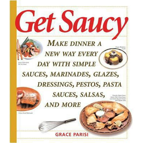 Pre-Owned Get Saucy: Make Dinner a New Way Every Day with Simple Sauces, Marinades, Dressings, Glazes, Pestos, Pasta Sauces, Salsas, and Mo (Paperback) 155832237X 9781558322370