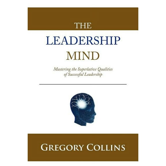 Leadership Mind : Mastering the Superlative Qualities of Successful Leadership