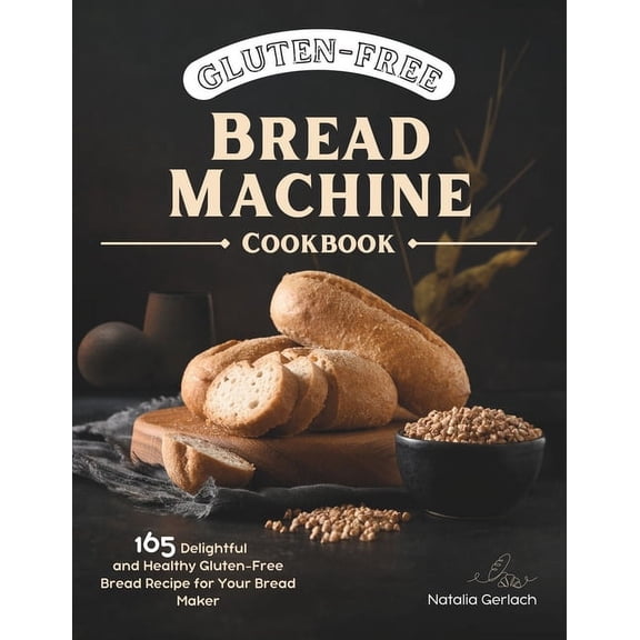 Gluten-Free Bread Machine Cookbook: 165 Delightful And Healthy Gluten-Free Bread Machine Recipe For Your Bread Maker, (Paperback)