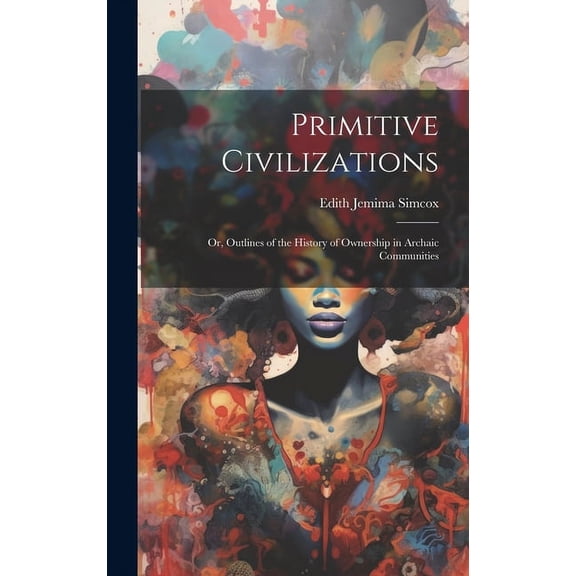 Primitive Civilizations : Or, Outlines of the History of Ownership in Archaic Communities (Hardcover)
