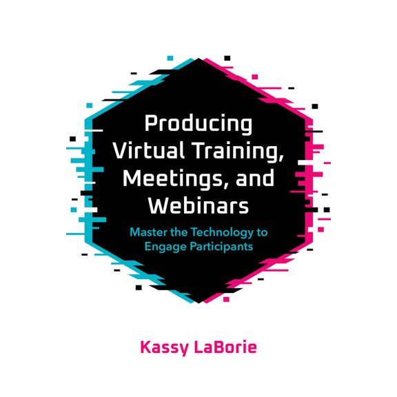 Pre-Owned Producing Virtual Training, Meetings, and Webinars: Master the Technology to Engage Participants