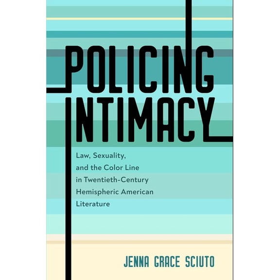Policing Intimacy: Law, Sexuality, and the Color Line in Twentieth-Century Hemispheric American Literature, (Hardcover)
